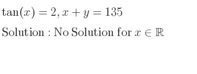The general solution for tan(x)=2,x+y=135 is No Solution for x\in\mathbb{R}